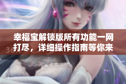 幸福宝解锁版所有功能一网打尽，详细操作指南等你来探寻