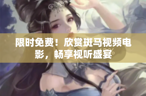 限时免费！欣赏斑马视频电影，畅享视听盛宴