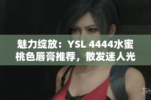 魅力绽放：YSL 4444水蜜桃色唇膏推荐，散发迷人光芒