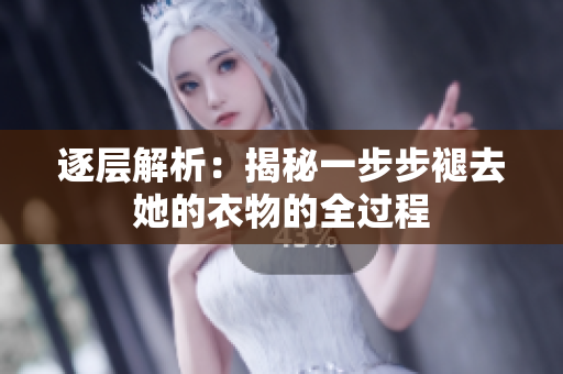 逐层解析：揭秘一步步褪去她的衣物的全过程