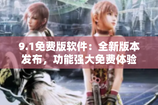 9.1免费版软件：全新版本发布，功能强大免费体验