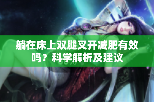 躺在床上双腿叉开减肥有效吗？科学解析及建议
