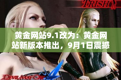 黄金网站9.1改为：黄金网站新版本推出，9月1日震撼上线，全新功能解析