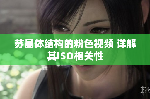苏晶体结构的粉色视频 详解其ISO相关性
