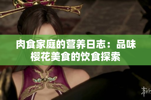 肉食家庭的营养日志：品味樱花美食的饮食探索