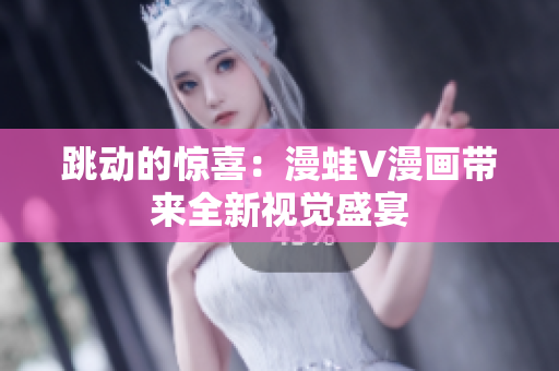 跳动的惊喜：漫蛙V漫画带来全新视觉盛宴