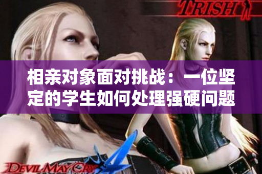 相亲对象面对挑战：一位坚定的学生如何处理强硬问题