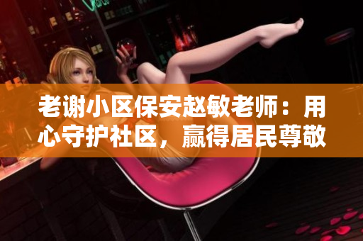 老谢小区保安赵敏老师：用心守护社区，赢得居民尊敬与信赖