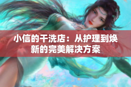 小信的干洗店：从护理到焕新的完美解决方案