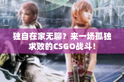 独自在家无聊？来一场孤独求败的CSGO战斗！