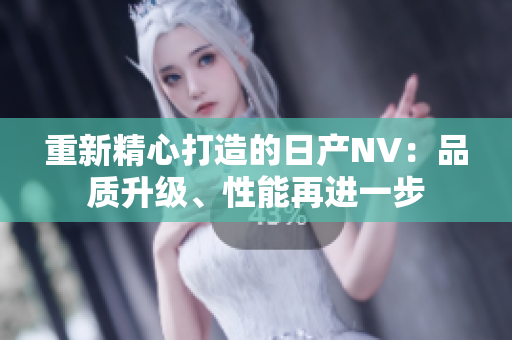 重新精心打造的日产NV：品质升级、性能再进一步