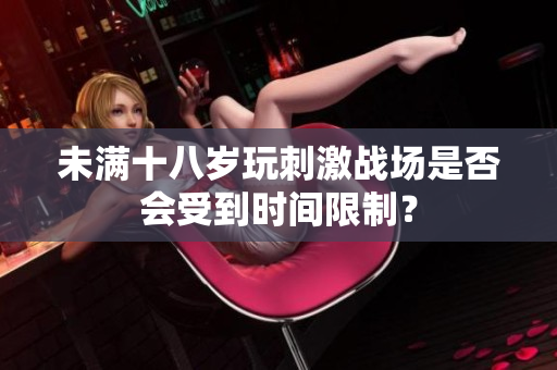 未满十八岁玩刺激战场是否会受到时间限制？