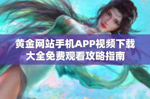 黄金网站手机APP视频下载大全免费观看攻略指南