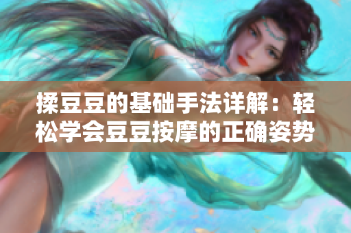 揉豆豆的基础手法详解：轻松学会豆豆按摩的正确姿势与技巧