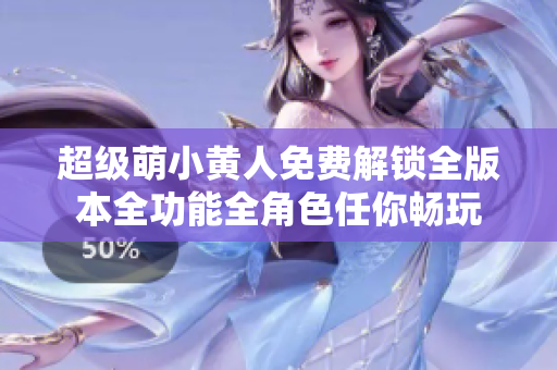 超级萌小黄人免费解锁全版本全功能全角色任你畅玩
