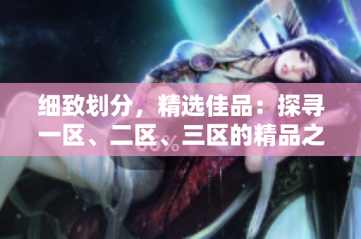 细致划分，精选佳品：探寻一区、二区、三区的精品之旅