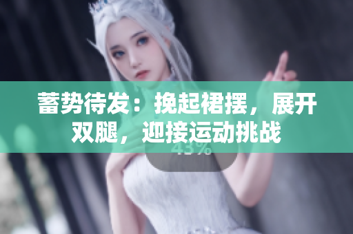 蓄势待发：挽起裙摆，展开双腿，迎接运动挑战