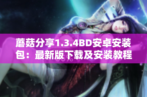 蘑菇分享1.3.4BD安卓安装包：最新版下载及安装教程