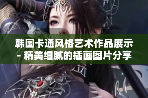 韩国卡通风格艺术作品展示- 精美细腻的插画图片分享
