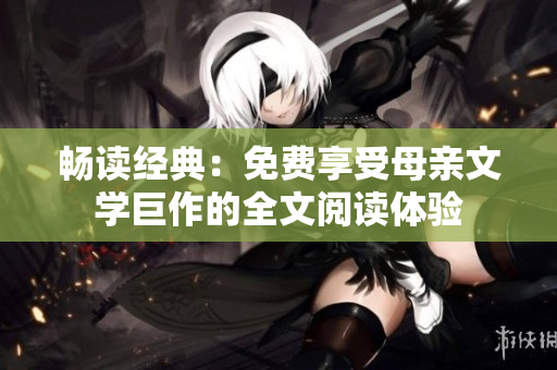 畅读经典：免费享受母亲文学巨作的全文阅读体验