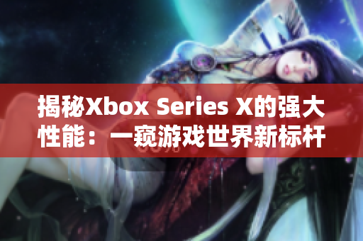 揭秘Xbox Series X的强大性能：一窥游戏世界新标杆