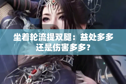 坐着轮流提双腿：益处多多还是伤害多多？