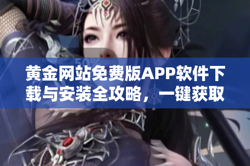 黄金网站免费版APP软件下载与安装全攻略，一键获取黄金市场信息