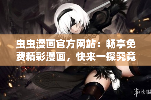 虫虫漫画官方网站：畅享免费精彩漫画，快来一探究竟吧！