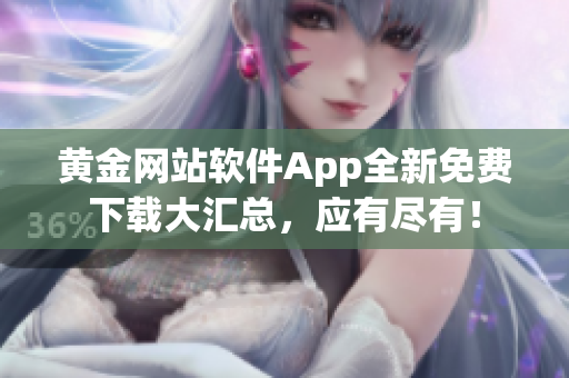 黄金网站软件App全新免费下载大汇总，应有尽有！