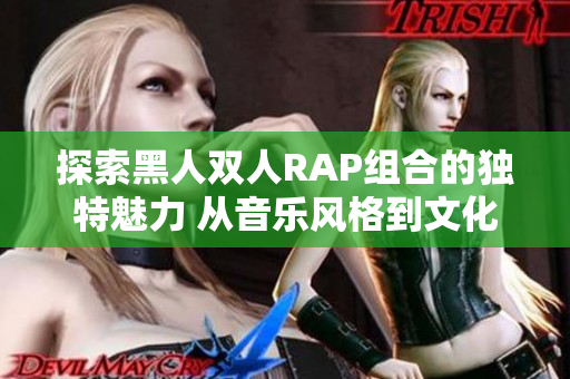 探索黑人双人RAP组合的独特魅力 从音乐风格到文化共鸣