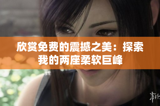 欣赏免费的震撼之美：探索我的两座柔软巨峰