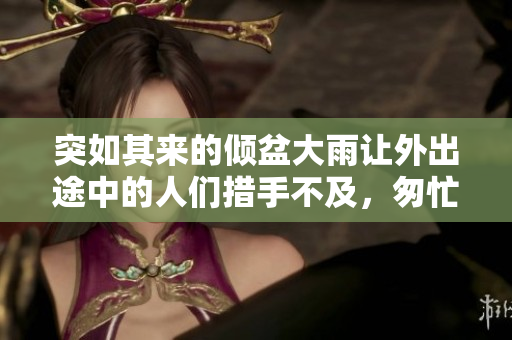 突如其来的倾盆大雨让外出途中的人们措手不及，匆忙寻找避雨之所