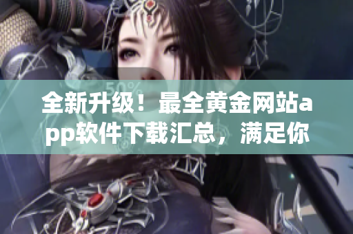 全新升级！最全黄金网站app软件下载汇总，满足你的所有需求