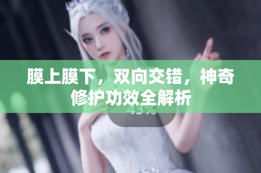 膜上膜下，双向交错，神奇修护功效全解析