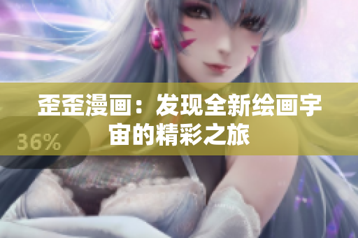 歪歪漫画：发现全新绘画宇宙的精彩之旅