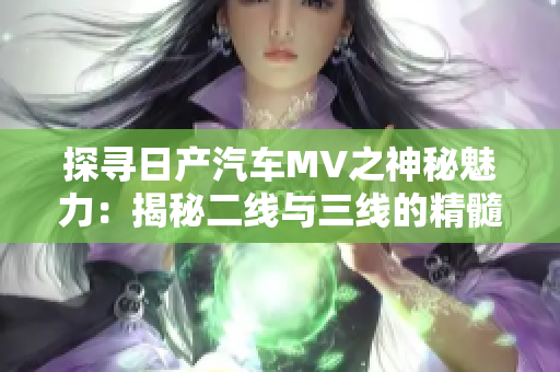 探寻日产汽车MV之神秘魅力：揭秘二线与三线的精髓