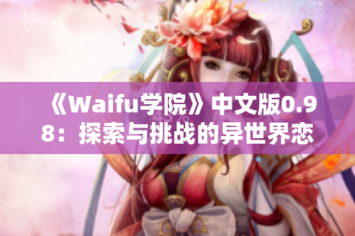 《Waifu学院》中文版0.98：探索与挑战的异世界恋爱冒险