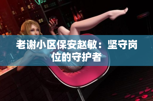 老谢小区保安赵敏：坚守岗位的守护者