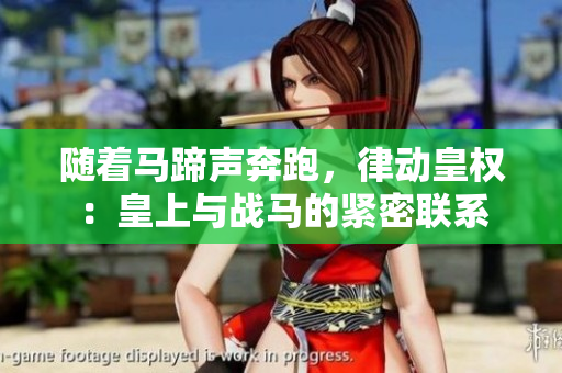 随着马蹄声奔跑，律动皇权：皇上与战马的紧密联系