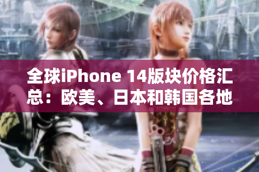 全球iPhone 14版块价格汇总：欧美、日本和韩国各地区售价一览
