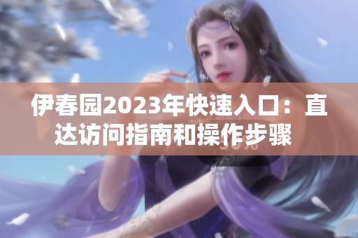 伊春园2023年快速入口：直达访问指南和操作步骤  