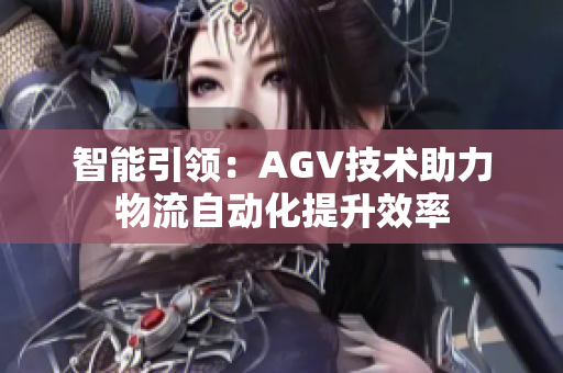 智能引领：AGV技术助力物流自动化提升效率