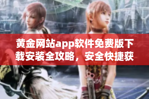 黄金网站app软件免费版下载安装全攻略，安全快捷获取黄金交易利器