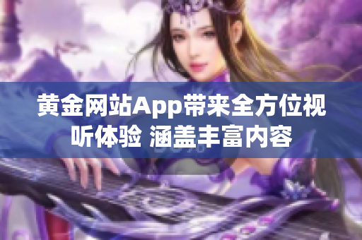 黄金网站App带来全方位视听体验 涵盖丰富内容