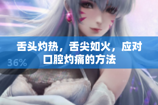 舌头灼热，舌尖如火，应对口腔灼痛的方法