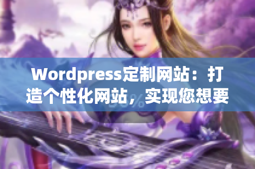 Wordpress定制网站：打造个性化网站，实现您想要的展示