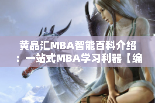 黄品汇MBA智能百科介绍：一站式MBA学习利器【编者推荐】