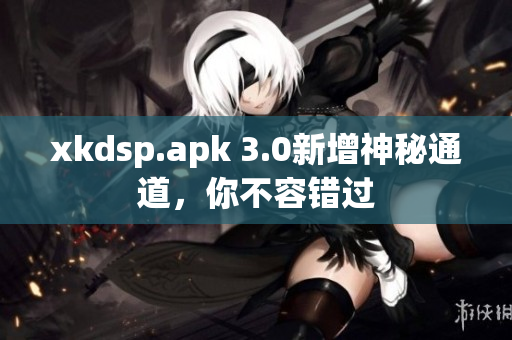 xkdsp.apk 3.0新增神秘通道，你不容错过