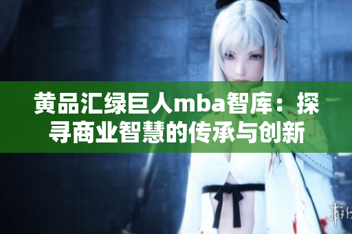 黄品汇绿巨人mba智库：探寻商业智慧的传承与创新