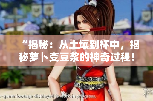 “揭秘：从土壤到杯中，揭秘萝卜变豆浆的神奇过程！”